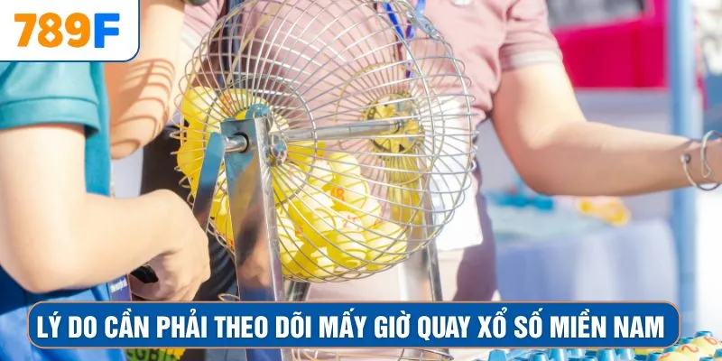 Lý do cần phải theo dõi mấy giờ quay xổ số miền Nam 